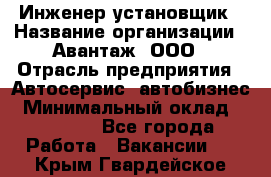 Инженер-установщик › Название организации ­ Авантаж, ООО › Отрасль предприятия ­ Автосервис, автобизнес › Минимальный оклад ­ 40 000 - Все города Работа » Вакансии   . Крым,Гвардейское